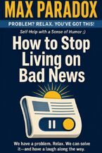 Okładka - How to Stop Living on Bad News - Max Paradox
