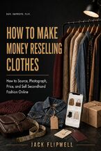 Okładka - How to Make Money Reselling Clothes - How to Source, Photograph, Price, and Sell Secondhand Fashion Online - Jack Flipwell