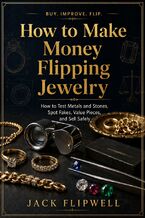 Okładka - How to Make Money Flipping Jewelry - How to Test Metals and Stones, Spot Fakes, Value Pieces, and Sell Safely - Jack Flipwell