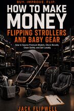 Okładka - How to Make Money Flipping Strollers and Baby Gear - How to Source Premium Models, Check Recalls, Clean Safely, and Sell Locally - Jack Flipwell