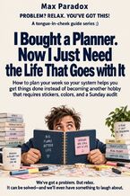 Okładka - I Bought a Planner. Now I Just Need the Life That Goes with It - How to plan your week so your system helps you get things done instead of becoming another hobby that requires stickers, colors, and a Sunday audit - Max Paradox
