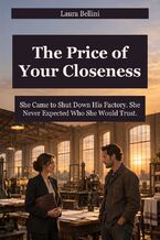 Okładka - The Price of Your Closeness - She Came to Shut Down His Factory. She Never Expected Who She Would Trust - Laura Bellini