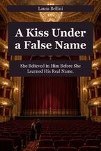 Okładka - A Kiss Under a False Name - She Believed in Him Before She Learned His Real Name - Laura Bellini