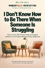 Okładka - I Don't Know How to Be There When Someone Is Struggling - How to Listen, Offer Practical Help, and Support Someone You Care About Without Forcing a Bright Side - Max Paradox