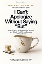 Okładka - I Can’t Apologize Without Saying “But” - How to Own Your Mistakes, Make Amends, and Rebuild Trust Without Delivering a Defense Speech - Max Paradox