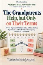 Okładka - The Grandparents Help, but Only on Their Terms - How to Agree on Childcare Rules, Address Broken Agreements, and Talk Without Competing Over Who Knows Best - Max Paradox