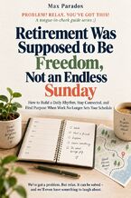 Okładka - Retirement Was Supposed to Be Freedom, Not an Endless Sunday - How to Build a Daily Rhythm, Stay Connected, and Find Purpose When Work No Longer Sets Your Schedule - Max Paradox