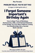 Okładka - I Forgot Someone Important’s Birthday Again - How to Keep Track of Birthdays, Anniversaries, Gifts, and Small Commitments to the People You Care About Without Turning Your Relationships Into a Second Work Calendar - Max Paradox