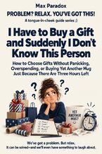 Okładka - I Have to Buy a Gift and Suddenly I Don’t Know This Person - How to Choose Gifts Without Panicking, Overspending, or Buying Yet Another Mug Just Because There Are Three Hours Left - Max Paradox