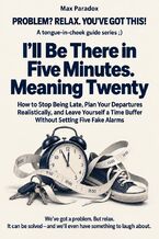 Okładka - I’ll Be There in Five Minutes. Meaning Twenty - How to Stop Being Late, Plan Your Departures Realistically, and Leave Yourself a Time Buffer Without Setting Five Fake Alarms - Max Paradox