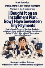 Okładka - I Bought It on an Installment Plan. Now I Have Seventeen Tiny Payments - How to Regain Control of Buy Now, Pay Later, Installment Plans, and Small Financial Commitments Before “It’s Only 49 zł a Month” Turns Into a Second Rent Payment - Max Paradox