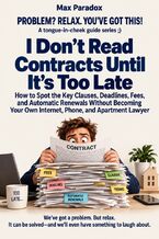 Okładka - I Don't Read Contracts Until It's Too Late - How to Spot the Key Clauses, Deadlines, Fees, and Automatic Renewals Without Becoming Your Own Internet, Phone, and Apartment Lawyer - Max Paradox