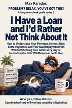 Okładka - I Have a Loan and I’d Rather Not Think About It - How to Understand Your Payment, Interest Rate, Extra Payments, and Your Own Repayment Plan Without Checking Your Bank Every Day or Pretending the Debt Will Disappear on Its Own - Max Paradox