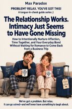 Okładka - The Relationship Works. Intimacy Just Seems to Have Gone Missing - How to Intentionally Nurture Affection, Time Together, and Your Everyday Bond Without Waiting for Romance to Come Back from a Business Trip - Max Paradox