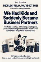 Okładka - We Had Kids and Suddenly Became Business Partners - How Not to Lose Your Relationship Amid Logistics, Chores, and Parenting and Remember That You Once Talked About Things Other Than Groceries - Max Paradox