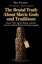 Okładka - The Brutal Truth About Slavic Gods and Traditions - Perun, Veles, Spirits, Rituals, and Our Ancestors’ Beliefs Without Romantic Legends - Max Paradox