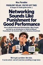 Okładka - Networking Sounds Like Punishment for Good Performance - How to Build Professional Relationships, Meet People, and Ask for an Introduction or Referral Without Pretending to Be Someone Who Loves Business Breakfasts - Max Paradox