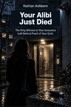 Okładka - Your Alibi Just Died - The Only Witness to Your Innocence Left Behind Proof of Your Guilt - Nathan Ashborn