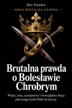Okładka - Brutalna prawda o Bolesławie Chrobrym - Wojny, żony, namiętności i bezwzględna droga pierwszego króla Polski do korony - Max Paradox
