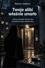 Okładka - Twoje alibi właśnie umarło - Jedyny świadek niewinności zostawił po sobie dowód winy - Nathan Ashborn
