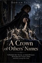 Okładka - A Crown of Others' Names - To Reclaim Her Throne, an Exiled Princess Must Steal the Tyrant's Name and Risk Losing Her Own - Dorian Vale