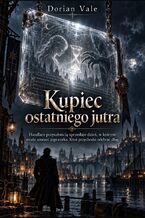Okładka - Kupiec ostatniego jutra - Handlarz przyszłością sprzedaje dzień, w którym miała umrzeć jego córka. Ktoś przychodzi odebrać dług - Dorian Vale