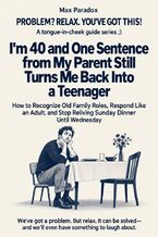 Okładka - I'm 40 and One Sentence from My Parent Still Turns Me Back Into a Teenager - How to Recognize Old Family Roles, Respond Like an Adult, and Stop Reliving Sunday Dinner Until Wednesday - Max Paradox