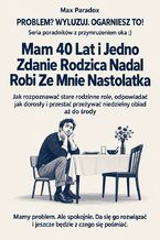 Okładka - Mam 40 Lat i Jedno Zdanie Rodzica Nadal Robi Ze Mnie Nastolatka - Jak rozpoznawać stare rodzinne role, odpowiadać jak dorosły i przestać przeżywać niedzielny obiad aż do środy - Max Paradox