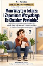 Okładka - Mam Wizytę u Lekarza i Zapominam Wszystkiego, Co Chciałem Powiedzieć - Jak przygotować pytania i najważniejsze informacje, rozumieć kolejne kroki i wychodzić z wizyty z czymś więcej niż zdaniem „chyba wszystko powiedziałem” - Max Paradox