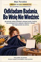 Okładka - Odkładam Badania, Bo Wolę Nie Wiedzieć - Jak przestać unikać profilaktyki, planować wizyty i kontrole oraz zmniejszyć stres związany z dbaniem o zdrowie bez diagnozowania się samemu - Max Paradox