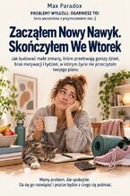 Okładka - Zacząłem Nowy Nawyk. Skończyłem We Wtorek - Jak budować małe zmiany, które przetrwają gorszy dzień, brak motywacji i tydzień, w którym życie nie przeczytało twojego planu - Max Paradox