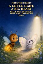 Okładka - Felus the Firefly. A Little Light, a Big Heart - Felus and the Night That Was Too Bright - Part 4 - Lena Świetlińska