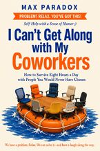 Okładka - I Can't Get Along with My Coworkers - How to Survive Eight Hours a Day with People You Would Never Have Chosen - Max Paradox