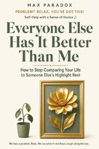 Okładka - Everyone Else Has It Better Than Me - How to Stop Comparing Your Life to Someone Else's Highlight Reel - Max Paradox
