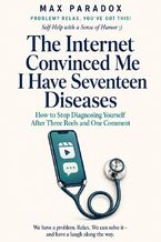 Okładka - The Internet Convinced Me I Have Seventeen Diseases - How to Stop Diagnosing Yourself After Three Reels and One Comment - Max Paradox