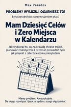 Okładka - Mam Dziesięć Celów i Zero Miejsca w Kalendarzu. Jak wybierać to, co naprawdę chcesz zrobić, planować realistycznie i przestać prowadzić życie jak projekt z czterdziestoma priorytetami - Max Paradox