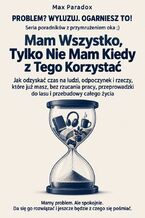 Okładka - Mam Wszystko, Tylko Nie Mam Kiedy z Tego Korzystać - Jak odzyskać czas na ludzi, odpoczynek i rzeczy, które już masz, bez rzucania pracy, przeprowadzki do lasu i przebudowy całego życia - Max Paradox