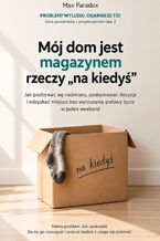 Okładka - Mój dom jest magazynem rzeczy „na kiedyś” - Jak pozbywać się nadmiaru, podejmować decyzje i odzyskać miejsce bez wyrzucania połowy życia w jeden weekend - Max Paradox