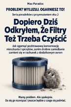 Okładka - Dopiero Dziś Odkryłem, Że Filtry Też Trzeba Czyścić - Jak ogarnąć podstawową konserwację mieszkania i sprzętów, zanim drobne zaniedbanie zamieni się w rachunek z dodatkowym zerem - Max Paradox