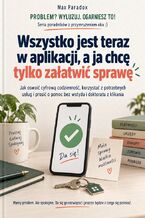 Okładka - Wszystko jest teraz w aplikacji, a ja chcę tylko załatwić sprawę - Jak oswoić cyfrową codzienność, korzystać z potrzebnych usług i prosić o pomoc bez wstydu i doktoratu z klikania - Max Paradox