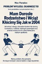 Okładka - Mam Dorosłe Rodzeństwo i Wciąż Kłócimy Się Jak w 2004 - Jak ułożyć relację z dorosłym bratem lub siostrą, rozmawiać o rodzinie i dawnych pretensjach oraz przestać wracać do ról z dzieciństwa przy każdym spotkaniu - Max Paradox