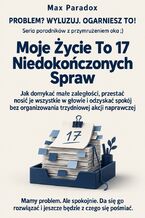 Okładka - Moje Życie To 17 Niedokończonych Spraw - Jak domykać małe zaległości, przestać nosić je wszystkie w głowie i odzyskać spokój bez organizowania trzydniowej akcji naprawczej - Max Paradox