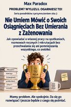 Okładka - Nie Umiem Mówić o Swoich Osiągnięciach Bez Umierania z Zażenowania - Jak opowiadać o własnej pracy na spotkaniach, rozmowach rocznych i rekrutacjach bez przechwalania się ani pomniejszania wszystkiego, co zrobiłeś - Max Paradox