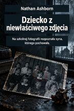 Okładka - Dziecko z niewłaściwego zdjęcia - Na szkolnej fotografii rozpoznała syna, którego pochowała - Nathan Ashborn