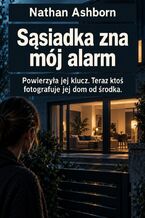 Okładka - Sąsiadka zna mój alarm - Powierzyła jej klucz. Teraz ktoś fotografuje jej dom od środka - Nathan Ashborn