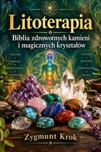 Okładka - Litoterapia. Biblia zdrowotnych kamieni i magicznych kryształów - Zygmunt Krok