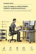 Okładka - Lean Six Sigma w redukcji błędów ludzkich i projektowaniu pracy. Human factors, ergonomia i error proofing w doskonaleniu procesów - Sławomir Świtek