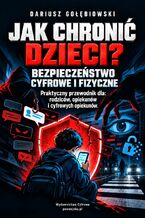 Okładka - JAK CHRONIĆ DZIECI? BEZPIECZEŃSTWO CYFROWE I FIZYCZNE. Praktyczny przewodnik dla: rodziców, opiekunów i cyfrowych opiekunów - Gołębiowski Dariusz