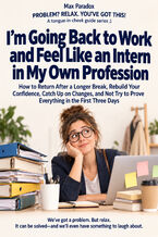 Okładka - I’m Going Back to Work and Feel Like an Intern in My Own Profession - How to Return After a Longer Break, Rebuild Your Confidence, Catch Up on Changes, and Not Try to Prove Everything in the First Three Days - Max Paradox