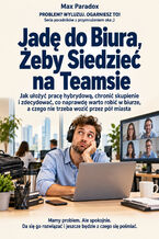 Okładka - Jadę do Biura, Żeby Siedzieć na Teamsie - Jak ułożyć pracę hybrydową, chronić skupienie i zdecydować, co naprawdę warto robić w biurze, a czego nie trzeba wozić przez pół miasta - Max Paradox
